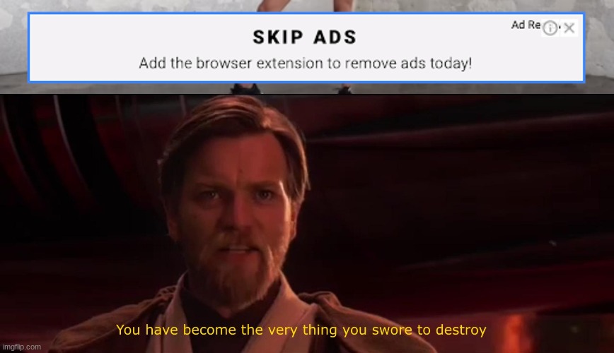 An ad to remove ads... | image tagged in you have become the very thing you swore to destroy,ads,youtube,star wars,stupid,memes | made w/ Imgflip meme maker