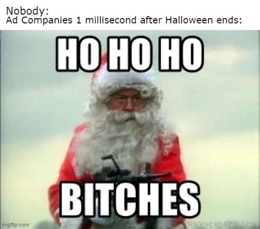 MERRY CHRISTMAS! | Ad Companies 1 millisecond after Halloween ends:; Nobody: | image tagged in halloween,christmas,memes | made w/ Imgflip meme maker