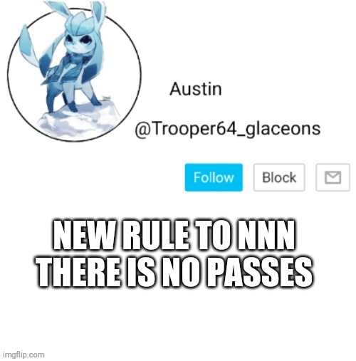 Glaceon announcement | NEW RULE TO NNN THERE IS NO PASSES | image tagged in glaceon announcement | made w/ Imgflip meme maker