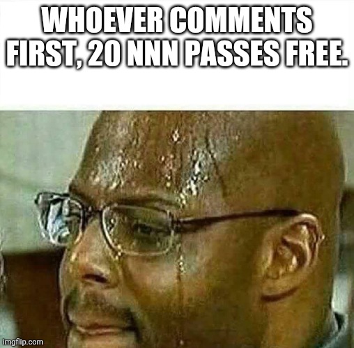 no nut | WHOEVER COMMENTS FIRST, 20 NNN PASSES FREE. | image tagged in no nut | made w/ Imgflip meme maker