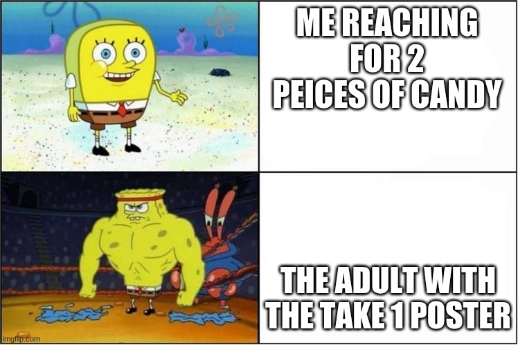 Weak vs Strong Spongebob | ME REACHING FOR 2 PEICES OF CANDY; THE ADULT WITH THE TAKE 1 POSTER | image tagged in weak vs strong spongebob | made w/ Imgflip meme maker