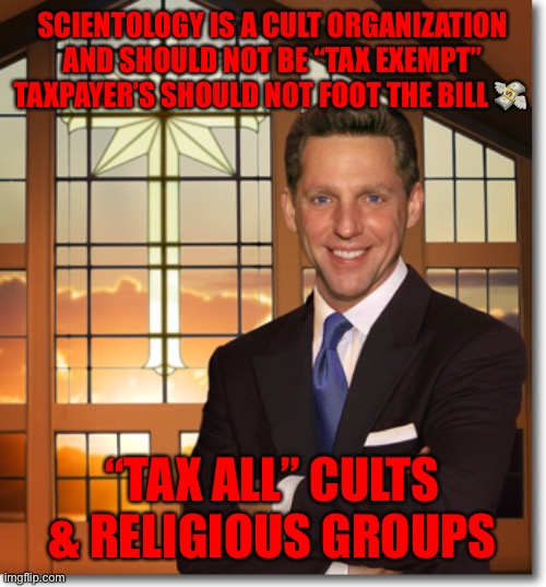 Scientology | SCIENTOLOGY IS A CULT ORGANIZATION AND SHOULD NOT BE “TAX EXEMPT” TAXPAYER’S SHOULD NOT FOOT THE BILL 💸; “TAX ALL” CULTS & RELIGIOUS GROUPS | image tagged in scientology | made w/ Imgflip meme maker