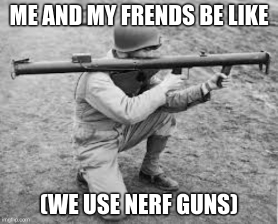 ME AND MY FRENDS BE LIKE (WE USE NERF GUNS) | made w/ Imgflip meme maker