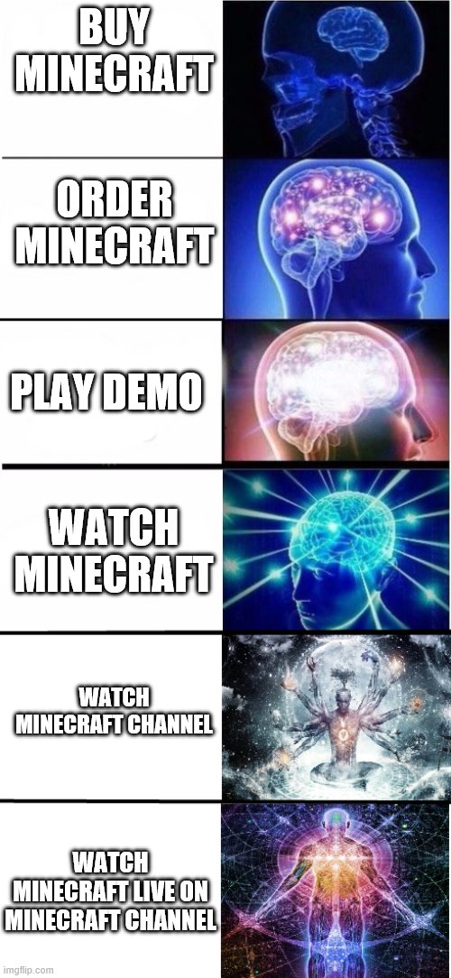 How to look at minecraft | BUY MINECRAFT; ORDER MINECRAFT; PLAY DEMO; WATCH MINECRAFT; WATCH MINECRAFT CHANNEL; WATCH MINECRAFT LIVE ON MINECRAFT CHANNEL | image tagged in expanding brain 5 stages | made w/ Imgflip meme maker