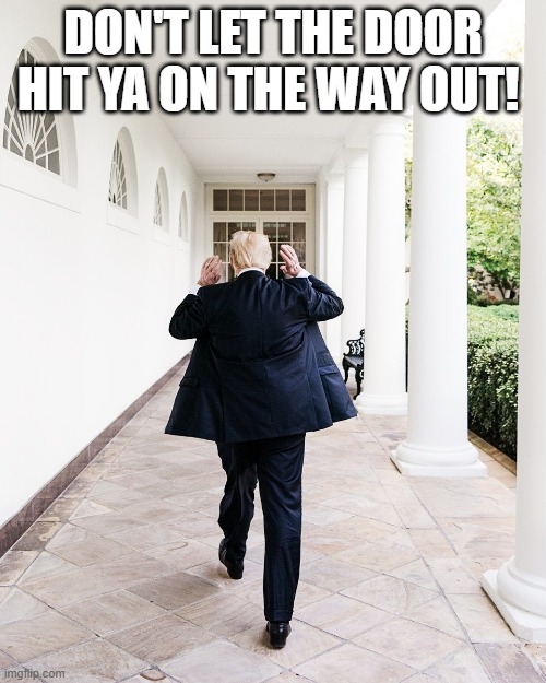 trump leaving | DON'T LET THE DOOR HIT YA ON THE WAY OUT! | image tagged in trump | made w/ Imgflip meme maker