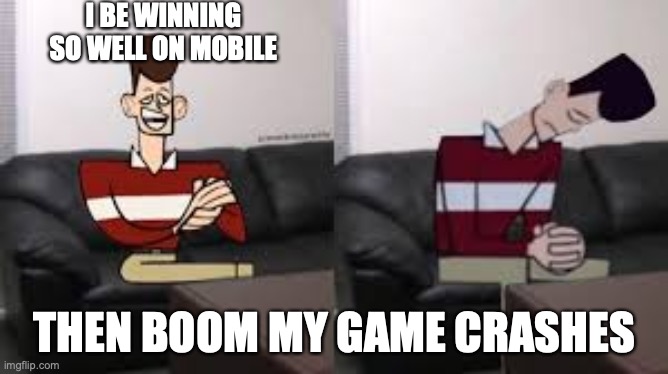 My day be so fine then boom | I BE WINNING SO WELL ON MOBILE; THEN BOOM MY GAME CRASHES | image tagged in my day be so fine then boom | made w/ Imgflip meme maker