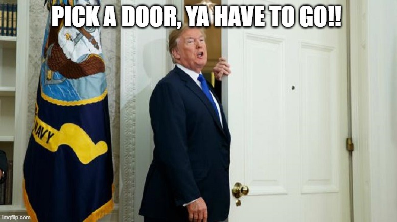 trump door | PICK A DOOR, YA HAVE TO GO!! | image tagged in trump | made w/ Imgflip meme maker