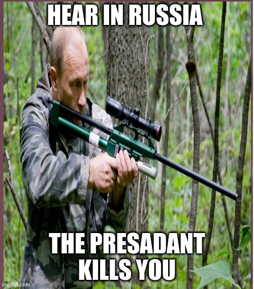 vlad | HEAR IN RUSSIA; THE PRESADANT KILLS YOU | image tagged in kill | made w/ Imgflip meme maker