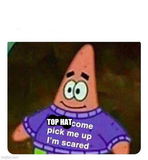 Patrick Mom come pick me up I'm scared | TOP HAT | image tagged in patrick mom come pick me up i'm scared | made w/ Imgflip meme maker