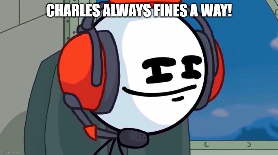 "The Coin always fines a way!" ~MrBlaza420 | CHARLES ALWAYS FINES A WAY! | made w/ Imgflip meme maker