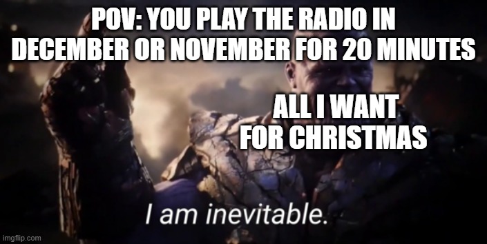 Its inevitable All I want for Christmas will always play | POV: YOU PLAY THE RADIO IN DECEMBER OR NOVEMBER FOR 20 MINUTES; ALL I WANT FOR CHRISTMAS | image tagged in i am inevitable | made w/ Imgflip meme maker