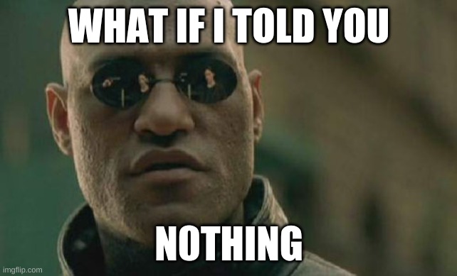 Matrix Morpheus | WHAT IF I TOLD YOU; N0THING | image tagged in memes,matrix morpheus,what if i told you | made w/ Imgflip meme maker