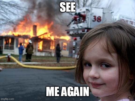 fire | SEE; ME AGAIN | image tagged in memes,disaster girl | made w/ Imgflip meme maker