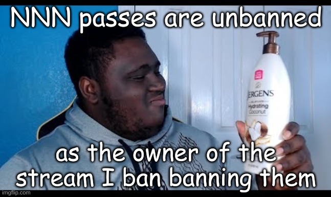 BUT it comes with a twist. Only one in november (excluding if you already used some) | NNN passes are unbanned; as the owner of the stream I ban banning them | image tagged in nnn | made w/ Imgflip meme maker