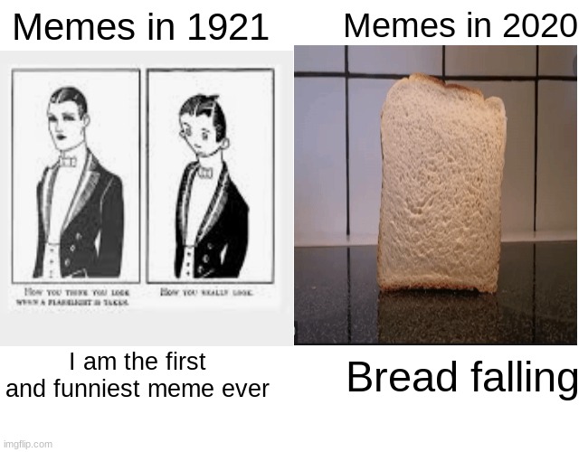Why it like this :/ | Memes in 1921; Memes in 2020; I am the first and funniest meme ever; Bread falling | image tagged in memes,not funny,funny,bruh,boring | made w/ Imgflip meme maker