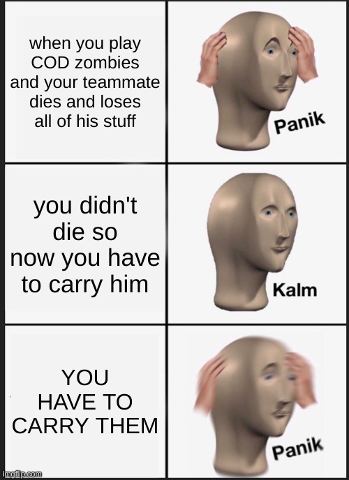 only gamers understand carrying people | when you play COD zombies and your teammate dies and loses all of his stuff; you didn't die so now you have to carry him; YOU HAVE TO CARRY THEM | image tagged in memes,panik kalm panik,call of duty,zombies,video games | made w/ Imgflip meme maker