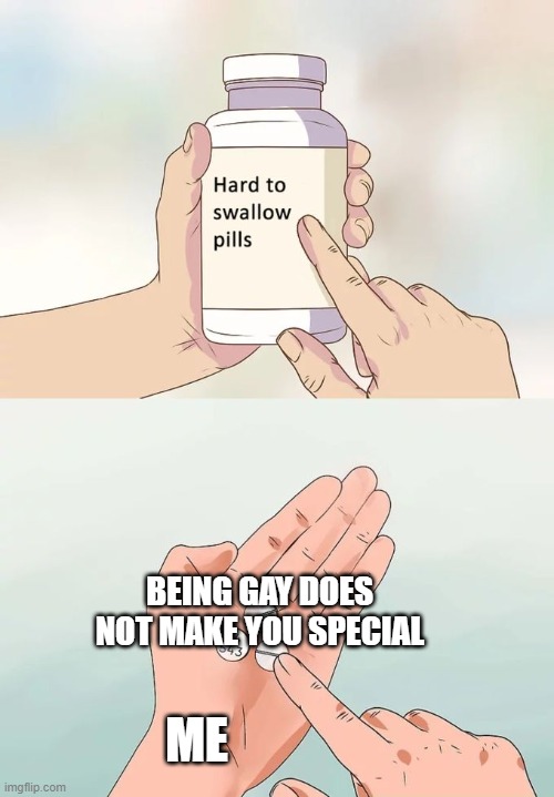 Hard To Swallow Pills Meme | BEING GAY DOES NOT MAKE YOU SPECIAL; ME | image tagged in memes,hard to swallow pills | made w/ Imgflip meme maker