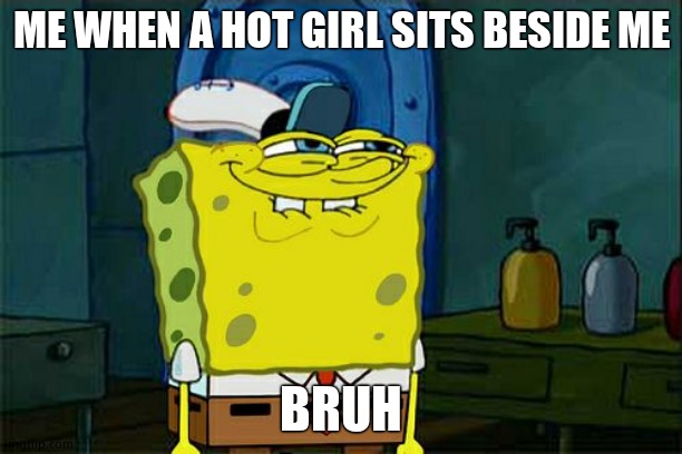 Don't You Squidward Meme | ME WHEN A HOT GIRL SITS BESIDE ME; BRUH | image tagged in memes,don't you squidward | made w/ Imgflip meme maker