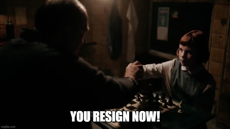 You Resign Now! | YOU RESIGN NOW! | image tagged in queens gambit,queen's gambit,netflix,chess,chess opening,you resign now | made w/ Imgflip meme maker