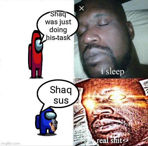 Shaq ain't sus | Shaq was just doing his task; Shaq sus | image tagged in memes,sleeping shaq | made w/ Imgflip meme maker