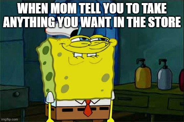 MY FIRDT MEME PLS LIKE IT | WHEN MOM TELL YOU TO TAKE ANYTHING YOU WANT IN THE STORE | image tagged in memes,don't you squidward | made w/ Imgflip meme maker