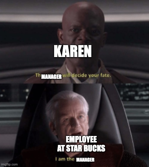 I hope I can get 3 upvotes on this | KAREN; MANAGER; EMPLOYEE AT STAR BUCKS; MANAGER | image tagged in i am the senate | made w/ Imgflip meme maker