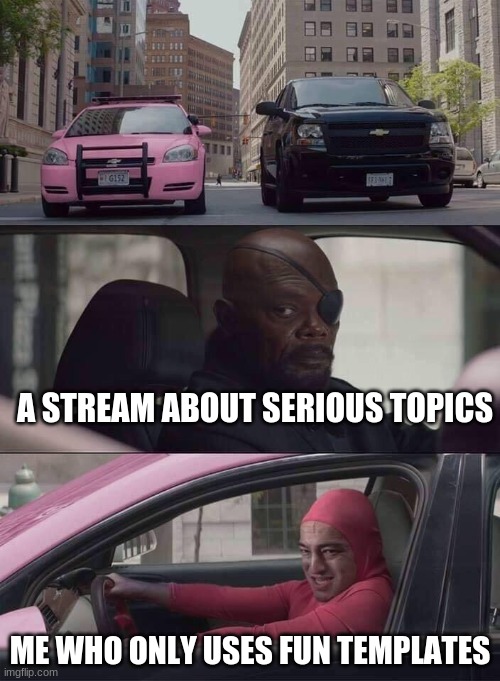 im a moron | A STREAM ABOUT SERIOUS TOPICS; ME WHO ONLY USES FUN TEMPLATES | image tagged in pink guy nick fury | made w/ Imgflip meme maker