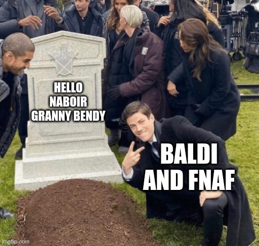 Grant Gustin over grave | HELLO NABOIR GRANNY BENDY; BALDI AND FNAF | image tagged in grant gustin over grave | made w/ Imgflip meme maker