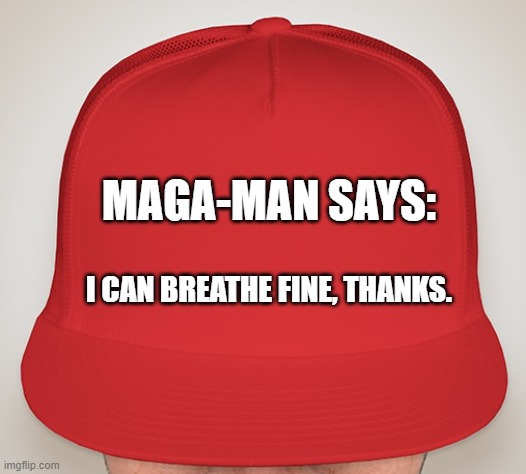 Trump Hat | MAGA-MAN SAYS:; I CAN BREATHE FINE, THANKS. | image tagged in trump hat | made w/ Imgflip meme maker