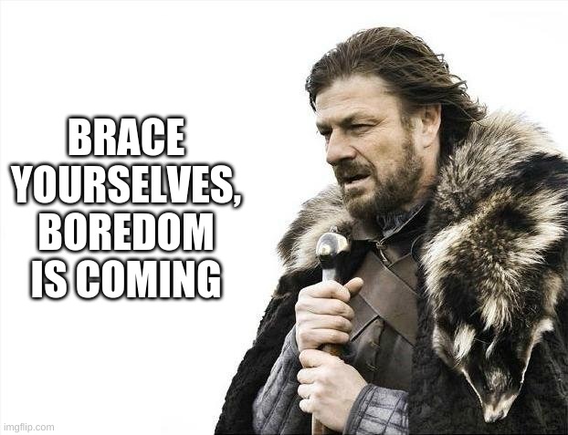 Brace Yourselves X is Coming Meme | BRACE YOURSELVES, BOREDOM IS COMING | image tagged in memes,brace yourselves x is coming | made w/ Imgflip meme maker