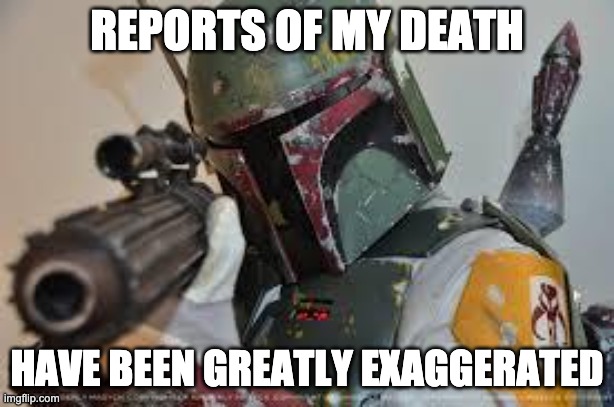 Reports of my death Boba Fett | REPORTS OF MY DEATH; HAVE BEEN GREATLY EXAGGERATED | image tagged in boba fett | made w/ Imgflip meme maker