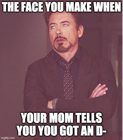 Face You Make Robert Downey Jr | THE FACE YOU MAKE WHEN; YOUR MOM TELLS YOU YOU GOT AN D- | image tagged in memes,face you make robert downey jr | made w/ Imgflip meme maker