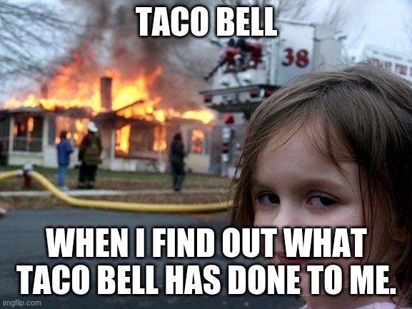 Disaster Girl | TACO BELL; WHEN I FIND OUT WHAT TACO BELL HAS DONE TO ME. | image tagged in memes,disaster girl | made w/ Imgflip meme maker