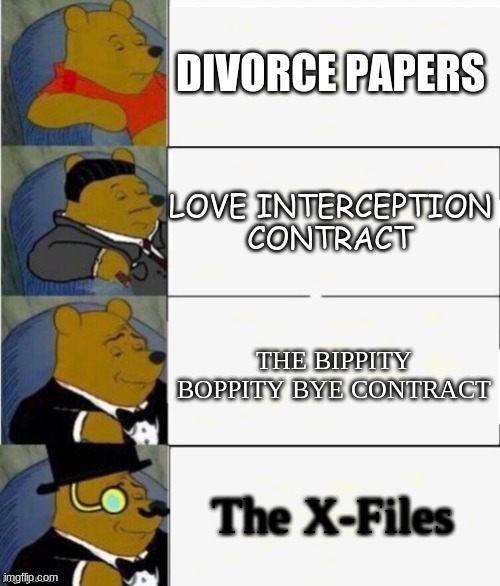 Quite exquisite | DIVORCE PAPERS; LOVE INTERCEPTION CONTRACT; THE BIPPITY BOPPITY BYE CONTRACT; The X-Files | image tagged in tuxedo winnie the pooh 4 panel | made w/ Imgflip meme maker