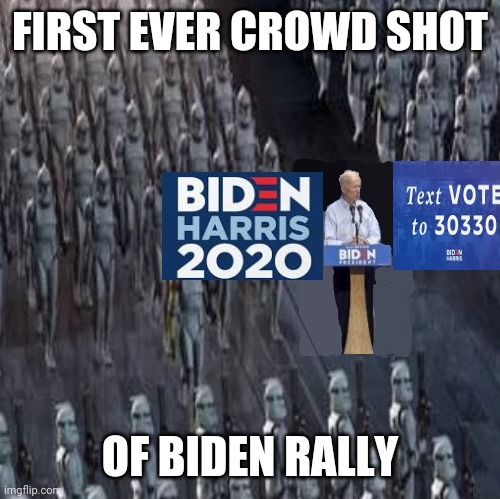 Biden crowd shot | FIRST EVER CROWD SHOT; OF BIDEN RALLY | image tagged in joe biden,clone wars,2016 election | made w/ Imgflip meme maker