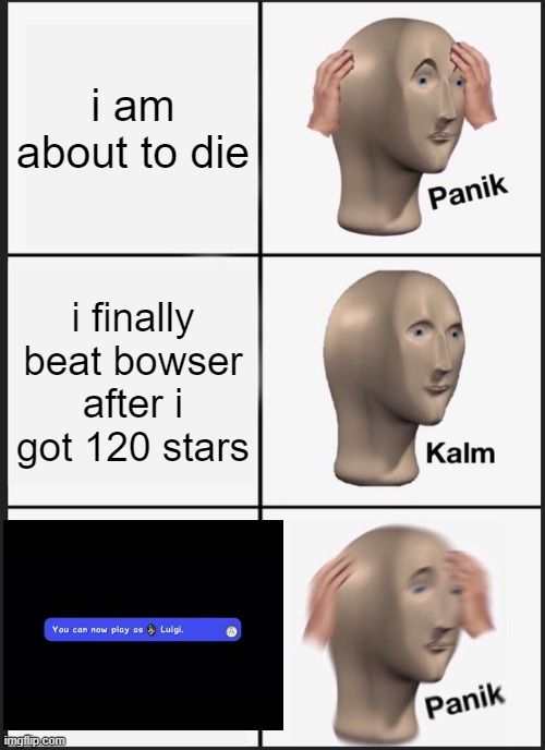 Panik Kalm Panik Meme | i am about to die; i finally beat bowser after i got 120 stars | image tagged in memes,panik kalm panik | made w/ Imgflip meme maker