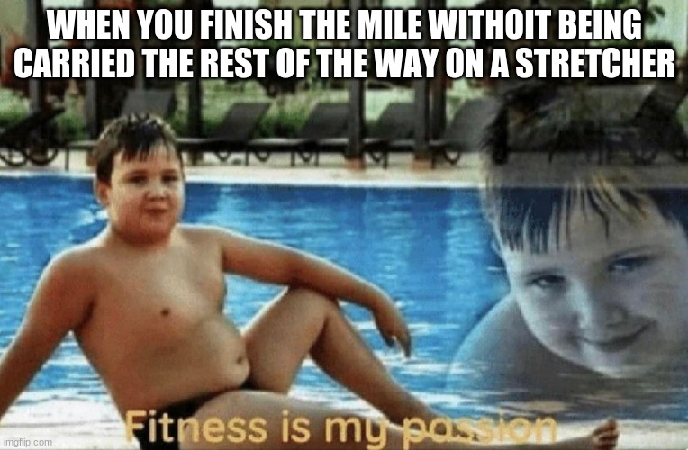 Fitness is my passion | WHEN YOU FINISH THE MILE WITHOIT BEING CARRIED THE REST OF THE WAY ON A STRETCHER | image tagged in fitness is my passion | made w/ Imgflip meme maker