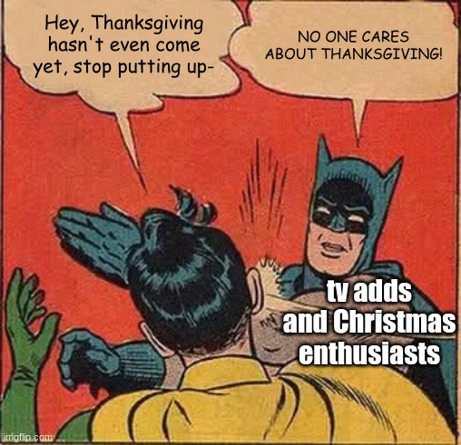 Seriously people,stop it with the Christmas cheer,its November! | Hey, Thanksgiving hasn't even come yet, stop putting up-; NO ONE CARES ABOUT THANKSGIVING! tv adds and Christmas enthusiasts | image tagged in memes,batman slapping robin | made w/ Imgflip meme maker