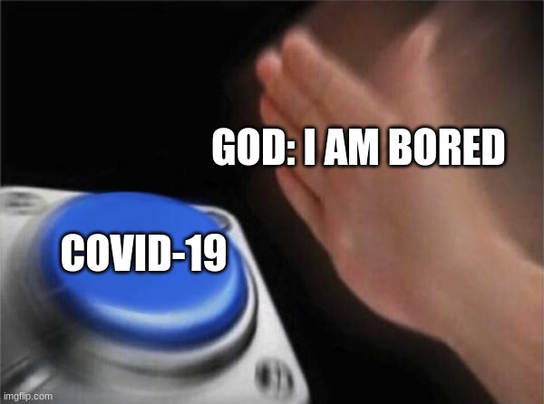 what happend | GOD: I AM BORED; COVID-19 | image tagged in memes,blank nut button | made w/ Imgflip meme maker