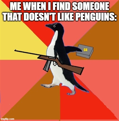 get the nukes | ME WHEN I FIND SOMEONE THAT DOESN'T LIKE PENGUINS: | image tagged in socially fed up penguin | made w/ Imgflip meme maker