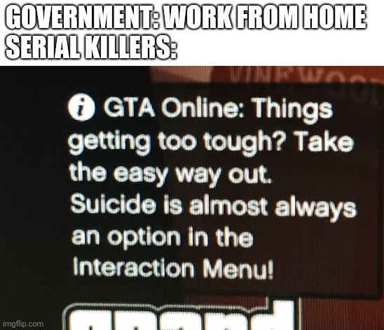 hi | GOVERNMENT: WORK FROM HOME
SERIAL KILLERS: | image tagged in gta 5,memes,serial killer,suicide,gta v | made w/ Imgflip meme maker