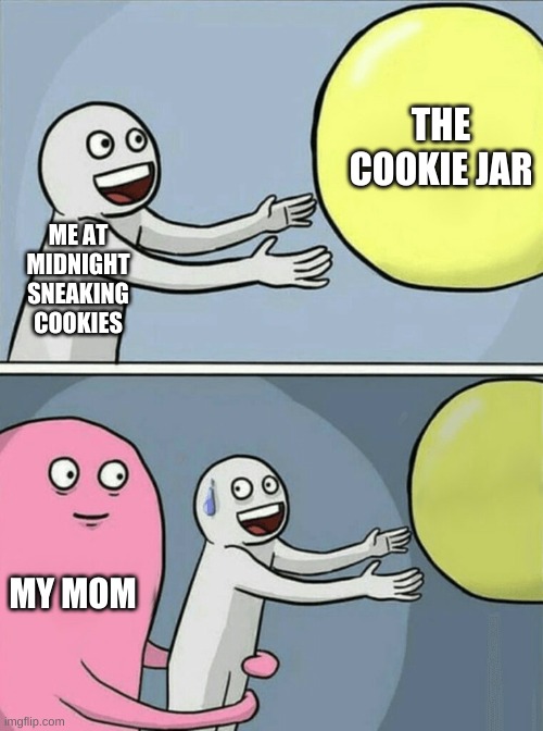 Sneaking Cookies Be Like | THE COOKIE JAR; ME AT MIDNIGHT SNEAKING COOKIES; MY MOM | image tagged in memes,running away balloon | made w/ Imgflip meme maker