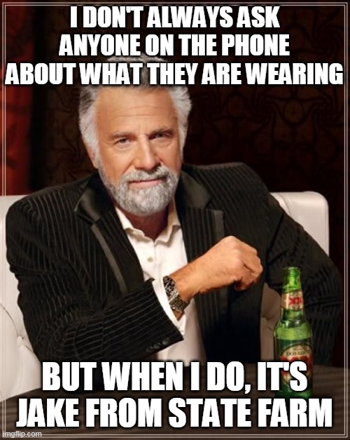 dos xx | I DON'T ALWAYS ASK ANYONE ON THE PHONE ABOUT WHAT THEY ARE WEARING; BUT WHEN I DO, IT'S JAKE FROM STATE FARM | image tagged in dos xx | made w/ Imgflip meme maker