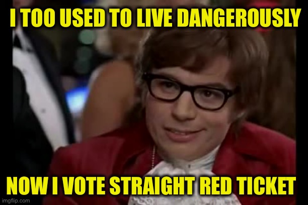 I Too Like To Live Dangerously Meme | NOW I VOTE STRAIGHT RED TICKET I TOO USED TO LIVE DANGEROUSLY | image tagged in memes,i too like to live dangerously | made w/ Imgflip meme maker