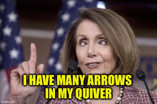 Nancy pelosi | I HAVE MANY ARROWS 
IN MY QUIVER | image tagged in nancy pelosi | made w/ Imgflip meme maker