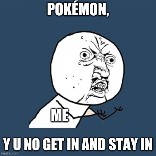 Y U No Meme | POKÉMON, ME; Y U NO GET IN AND STAY IN | image tagged in memes,y u no,pokemon | made w/ Imgflip meme maker