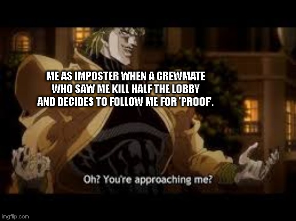 Yare yare daze. | ME AS IMPOSTER WHEN A CREWMATE WHO SAW ME KILL HALF THE LOBBY AND DECIDES TO FOLLOW ME FOR 'PROOF'. | image tagged in lmao | made w/ Imgflip meme maker