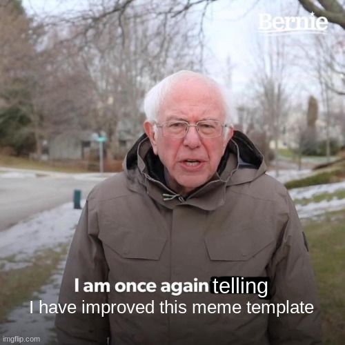 Bernie I Am Once Again Asking For Your Support Meme | telling I have improved this meme template | image tagged in memes,bernie i am once again asking for your support | made w/ Imgflip meme maker