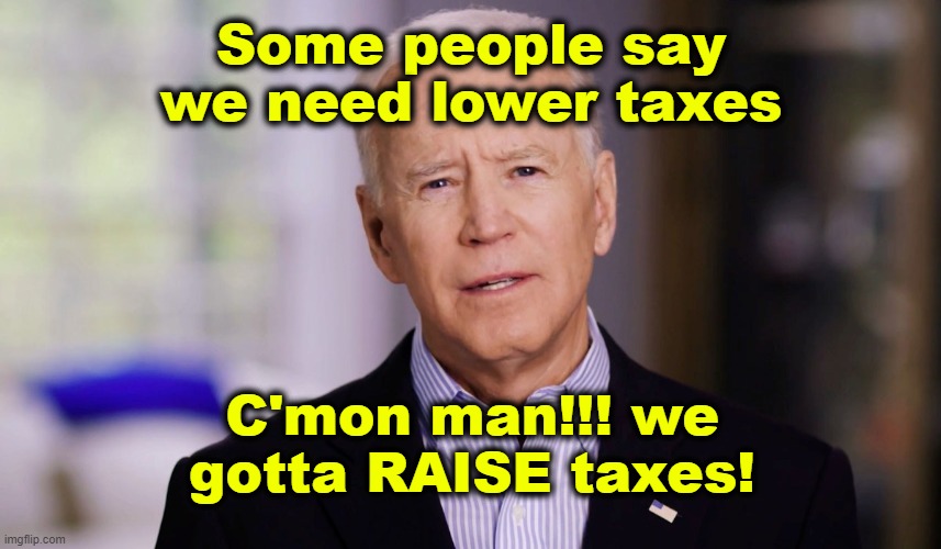 Joe Biden's tax plan: | Some people say we need lower taxes; C'mon man!!! we gotta RAISE taxes! | image tagged in joe biden 2020,memes,maga,say no to joe,taxes,politics | made w/ Imgflip meme maker