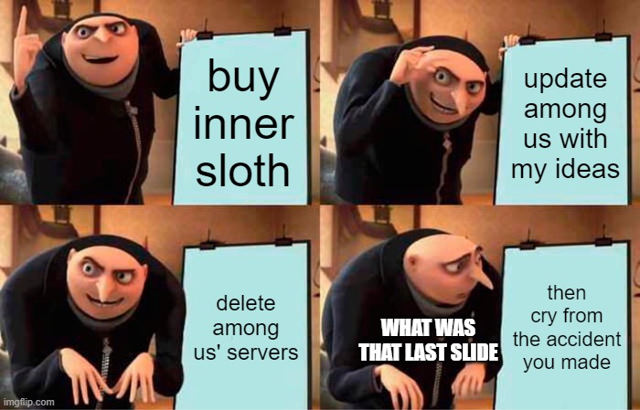 wait what | buy inner sloth; update among us with my ideas; delete among us' servers; then cry from the accident you made; WHAT WAS THAT LAST SLIDE | image tagged in memes,gru's plan | made w/ Imgflip meme maker